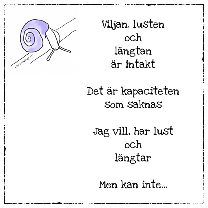 Viljan, lusten och längtan är intakt. Det är kapaciteten som saknas. Jag vill, har lust och längtar. Men jag kan inte. 
